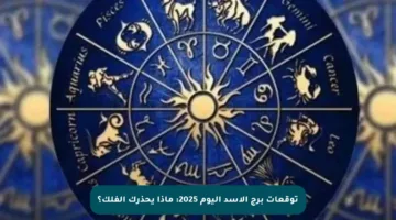 توقعات برج الأسد اليوم 2025: ماذا يحذرك الفلك؟